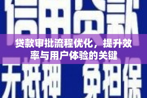 上饶贷款审批流程优化，提升效率与用户体验的关键