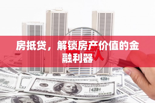 上饶房抵贷，解锁房产价值的金融利器