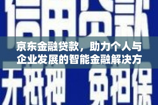 上饶京东金融贷款，助力个人与企业发展的智能金融解决方案