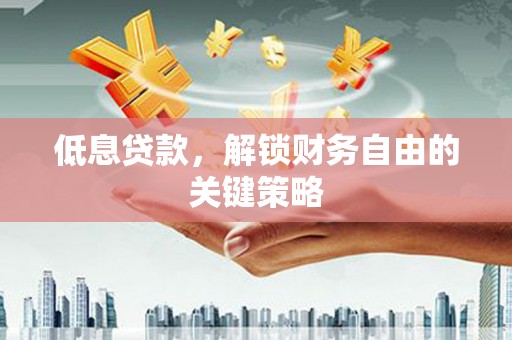 上饶低息贷款，解锁财务自由的关键策略
