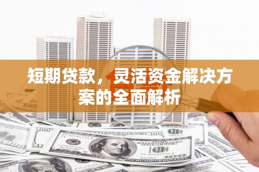 上饶短期贷款，灵活资金解决方案的全面解析