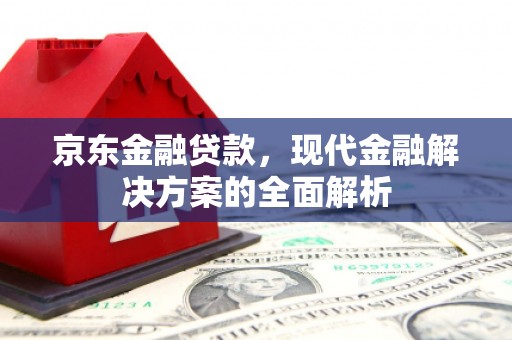 上饶京东金融贷款，现代金融解决方案的全面解析