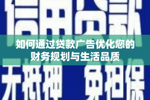 上饶如何通过贷款广告优化您的财务规划与生活品质