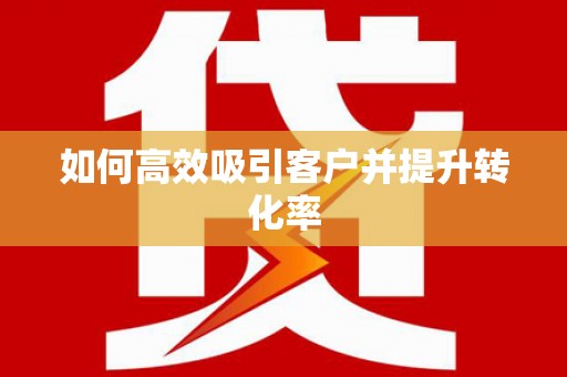上饶如何高效吸引客户并提升转化率