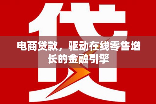 上饶电商贷款，驱动在线零售增长的金融引擎