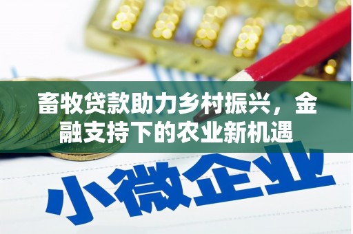 上饶畜牧贷款助力乡村振兴，金融支持下的农业新机遇