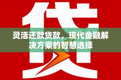 上饶灵活还款贷款，现代金融解决方案的智慧选择