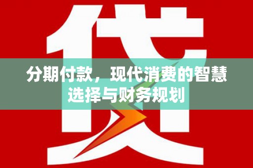 上饶分期付款，现代消费的智慧选择与财务规划