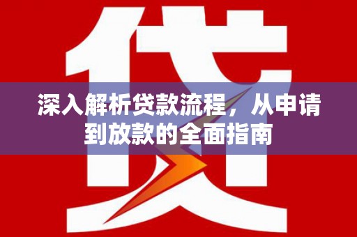 上饶深入解析贷款流程，从申请到放款的全面指南