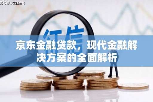 上饶京东金融贷款，现代金融解决方案的全面解析