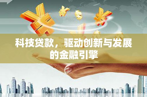 上饶科技贷款，驱动创新与发展的金融引擎