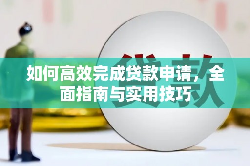 上饶如何高效完成贷款申请，全面指南与实用技巧