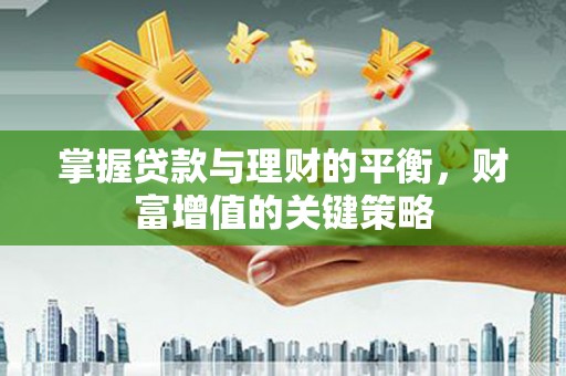 上饶掌握贷款与理财的平衡，财富增值的关键策略