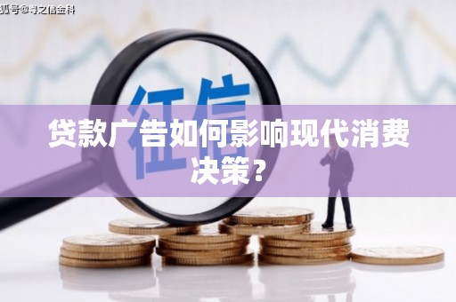 上饶贷款广告如何影响现代消费决策？
