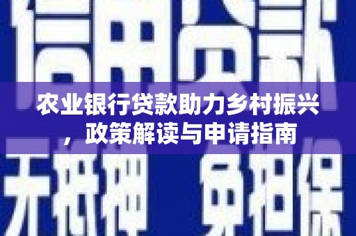 上饶农业银行贷款助力乡村振兴，政策解读与申请指南