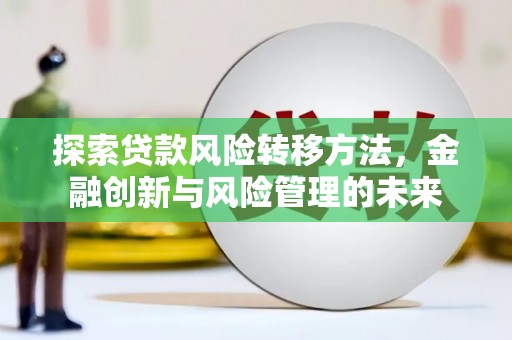 上饶探索贷款风险转移方法，金融创新与风险管理的未来