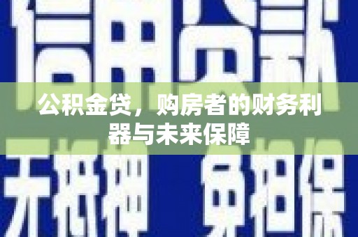 上饶公积金贷，购房者的财务利器与未来保障