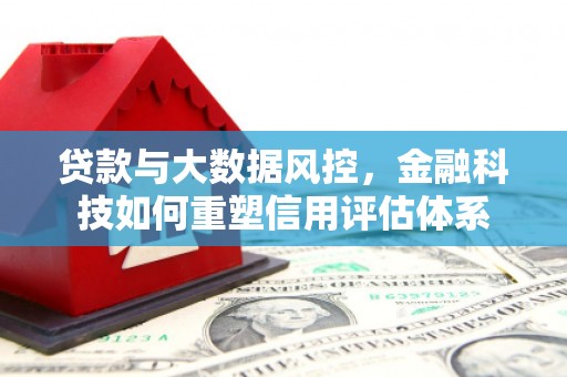 上饶贷款与大数据风控，金融科技如何重塑信用评估体系