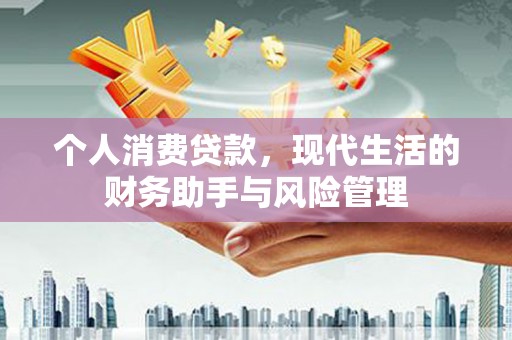 上饶个人消费贷款，现代生活的财务助手与风险管理