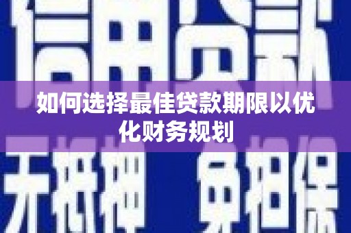 上饶如何选择最佳贷款期限以优化财务规划