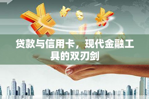 上饶贷款与信用卡，现代金融工具的双刃剑