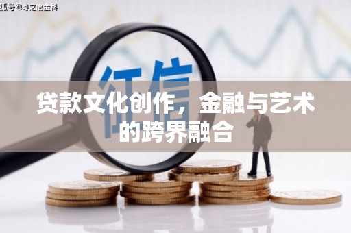 上饶贷款文化创作，金融与艺术的跨界融合