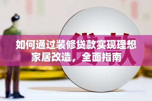 上饶如何通过装修贷款实现理想家居改造，全面指南