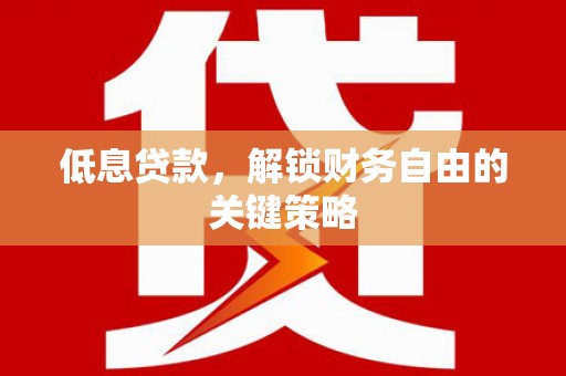 上饶低息贷款，解锁财务自由的关键策略