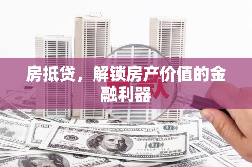 上饶房抵贷，解锁房产价值的金融利器
