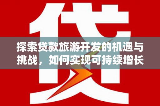 上饶探索贷款旅游开发的机遇与挑战，如何实现可持续增长