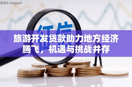 上饶旅游开发贷款助力地方经济腾飞，机遇与挑战并存