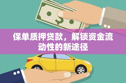 上饶保单质押贷款，解锁资金流动性的新途径