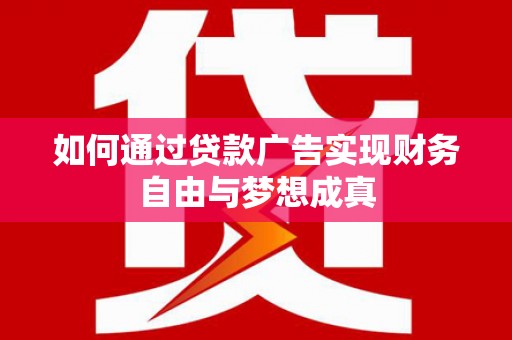 上饶如何通过贷款广告实现财务自由与梦想成真