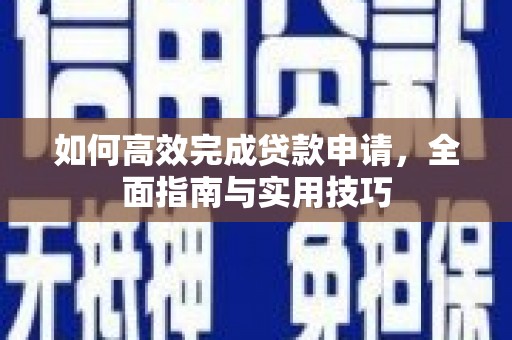 上饶如何高效完成贷款申请，全面指南与实用技巧
