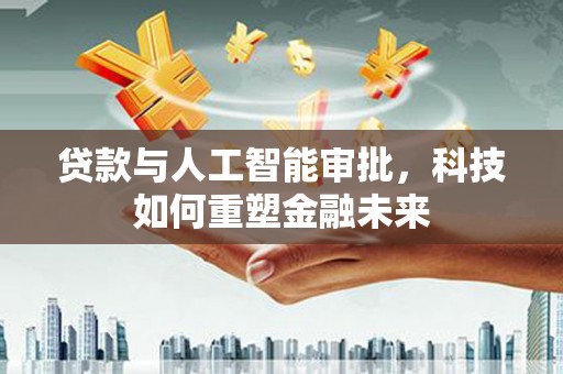 上饶贷款与人工智能审批，科技如何重塑金融未来