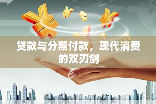 上饶贷款与分期付款，现代消费的双刃剑