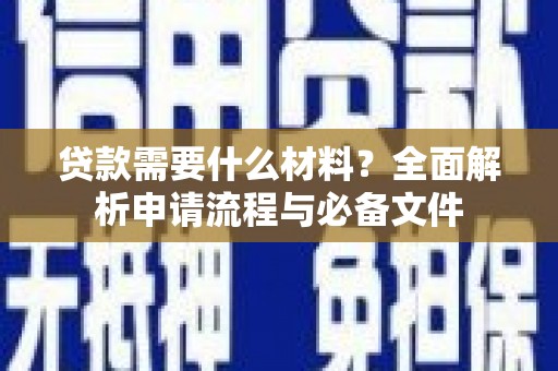 上饶贷款需要什么材料？全面解析申请流程与必备文件