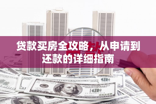 上饶贷款买房全攻略，从申请到还款的详细指南
