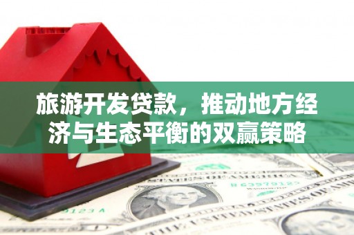 上饶旅游开发贷款，推动地方经济与生态平衡的双赢策略