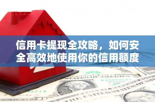 上饶信用卡提现全攻略，如何安全高效地使用你的信用额度