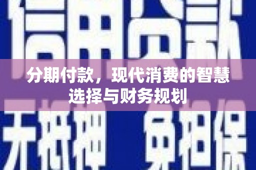 上饶分期付款，现代消费的智慧选择与财务规划