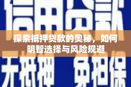 上饶探索抵押贷款的奥秘，如何明智选择与风险规避