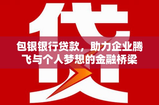 上饶包银银行贷款，助力企业腾飞与个人梦想的金融桥梁