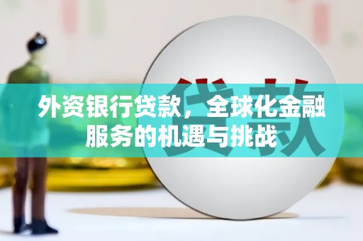 上饶外资银行贷款，全球化金融服务的机遇与挑战