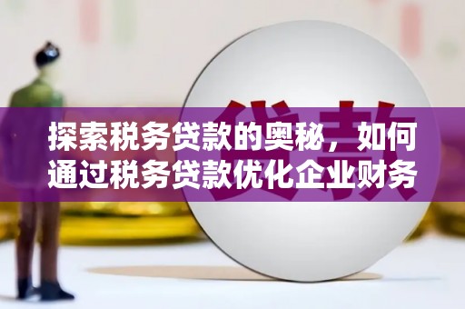 上饶探索税务贷款的奥秘，如何通过税务贷款优化企业财务