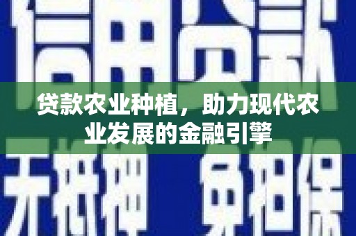 上饶贷款农业种植，助力现代农业发展的金融引擎