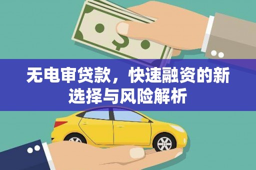 上饶无电审贷款，快速融资的新选择与风险解析