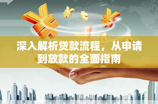 上饶深入解析贷款流程，从申请到放款的全面指南