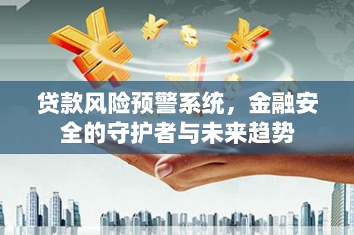 上饶贷款风险预警系统，金融安全的守护者与未来趋势