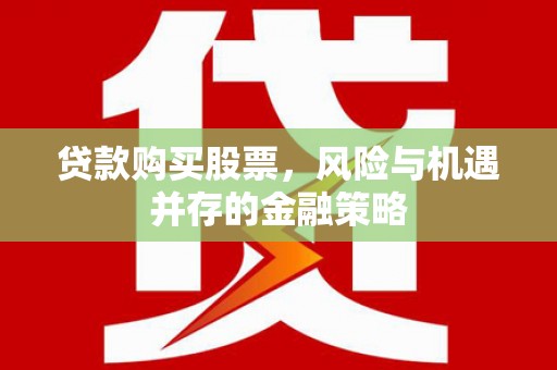 上饶贷款购买股票，风险与机遇并存的金融策略